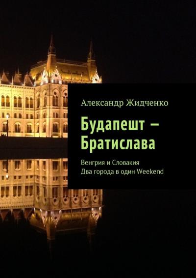 Книга Будапешт – Братислава. Венгрия и Словакия. Два города в один Weekend (Александр Жидченко)